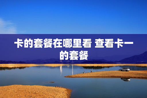 卡的套餐在哪里看 查看卡一的套餐