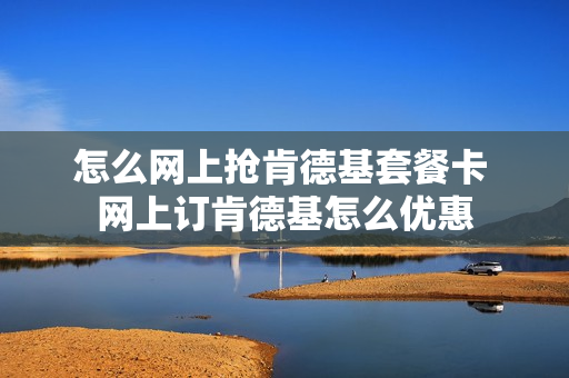 怎么网上抢肯德基套餐卡 网上订肯德基怎么优惠