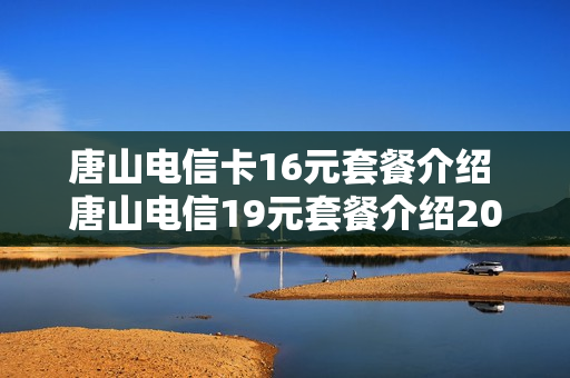 唐山电信卡16元套餐介绍 唐山电信19元套餐介绍2020