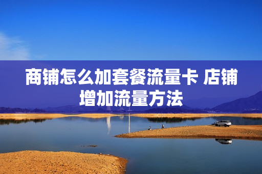 商铺怎么加套餐流量卡 店铺增加流量方法