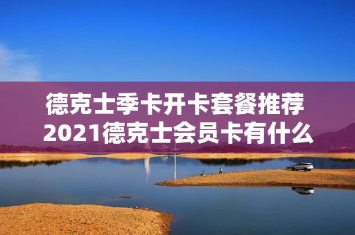 德克士季卡开卡套餐推荐 2021德克士会员卡有什么优惠