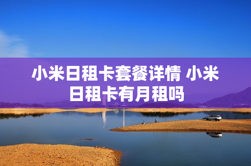 小米日租卡套餐详情 小米日租卡有月租吗
