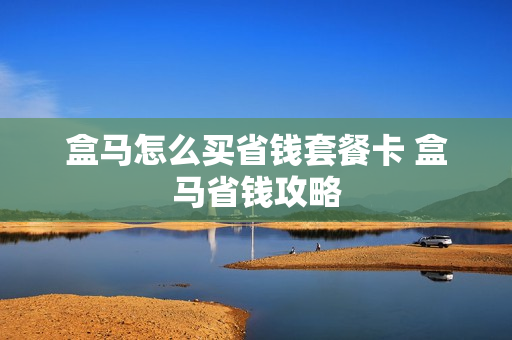 盒马怎么买省钱套餐卡 盒马省钱攻略