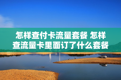 怎样查付卡流量套餐 怎样查流量卡里面订了什么套餐