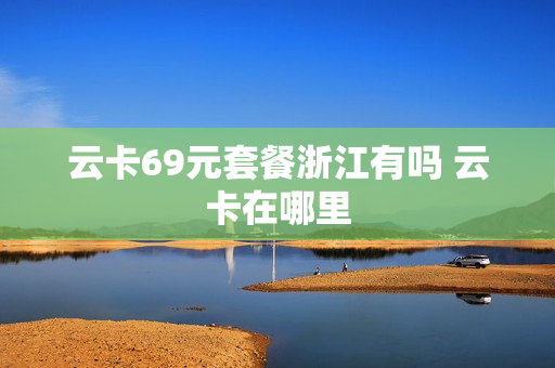 云卡69元套餐浙江有吗 云卡在哪里