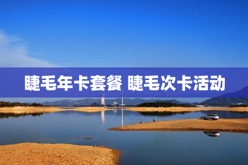 睫毛年卡套餐 睫毛次卡活动