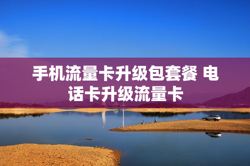 手机流量卡升级包套餐 电话卡升级流量卡