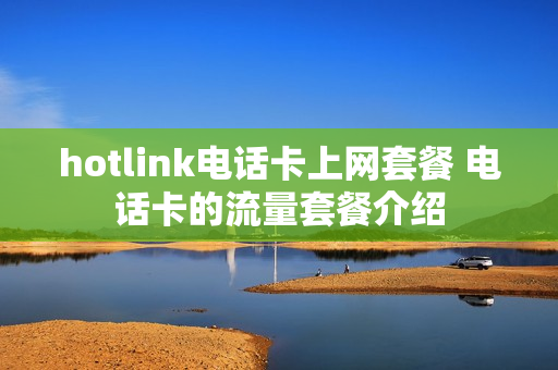 hotlink电话卡上网套餐 电话卡的流量套餐介绍