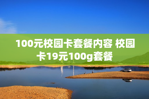 100元校园卡套餐内容 校园卡19元100g套餐