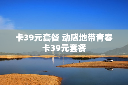 卡39元套餐 动感地带青春卡39元套餐