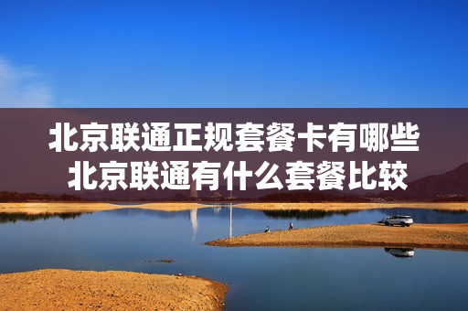 北京联通正规套餐卡有哪些 北京联通有什么套餐比较好