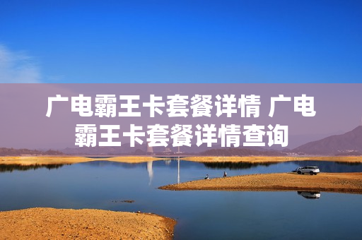 广电霸王卡套餐详情 广电霸王卡套餐详情查询