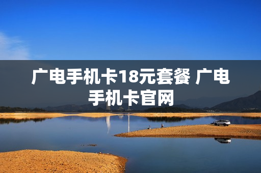 广电手机卡18元套餐 广电手机卡官网
