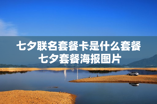 七夕联名套餐卡是什么套餐 七夕套餐海报图片