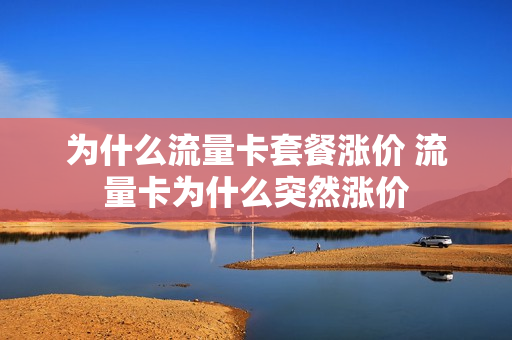 为什么流量卡套餐涨价 流量卡为什么突然涨价