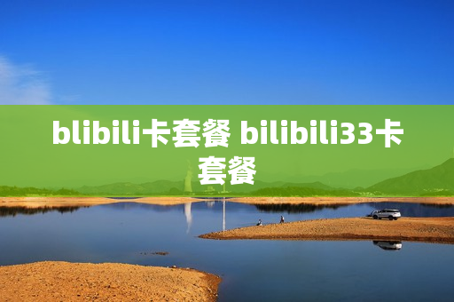 blibili卡套餐 bilibili33卡套餐