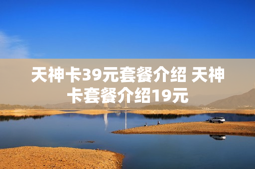 天神卡39元套餐介绍 天神卡套餐介绍19元