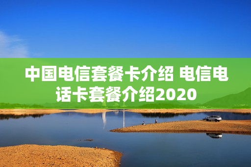 中国电信套餐卡介绍 电信电话卡套餐介绍2020