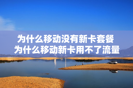 为什么移动没有新卡套餐 为什么移动新卡用不了流量