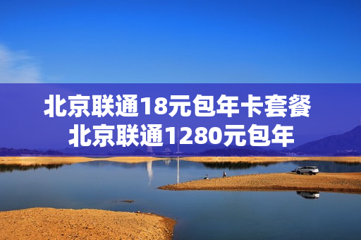 北京联通18元包年卡套餐 北京联通1280元包年