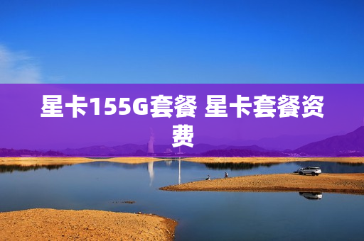 星卡155G套餐 星卡套餐资费