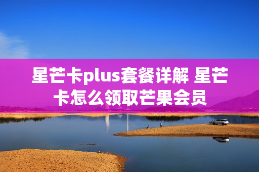 星芒卡plus套餐详解 星芒卡怎么领取芒果会员