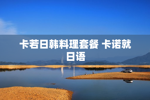 卡若日韩料理套餐 卡诺就日语