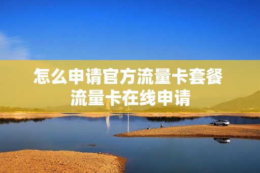 怎么申请官方流量卡套餐 流量卡在线申请