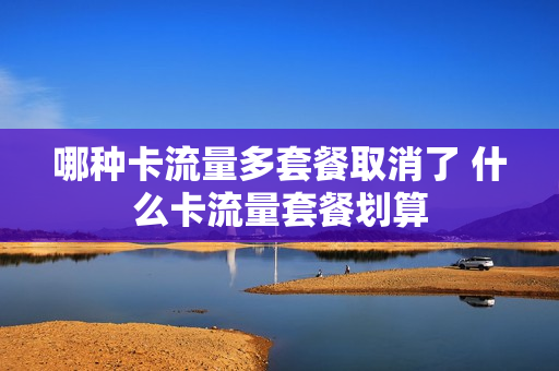 哪种卡流量多套餐取消了 什么卡流量套餐划算