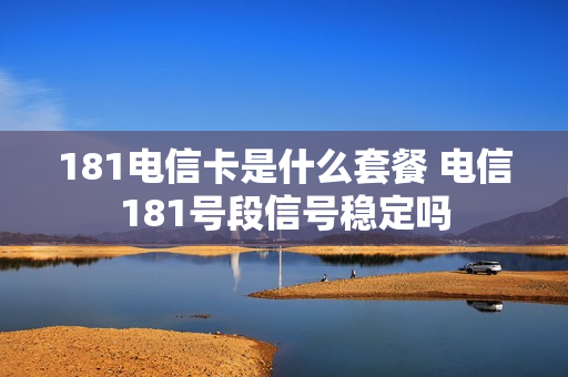 181电信卡是什么套餐 电信181号段信号稳定吗