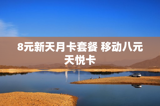 8元新天月卡套餐 移动八元天悦卡