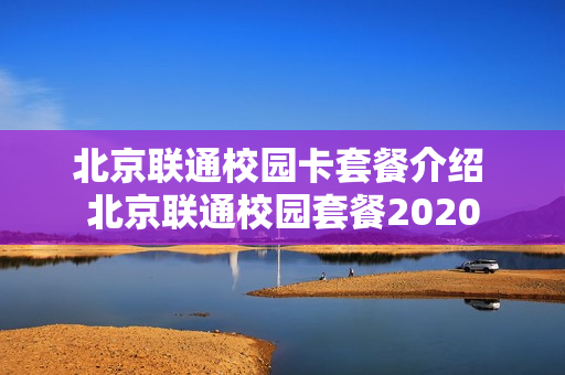 北京联通校园卡套餐介绍 北京联通校园套餐2020