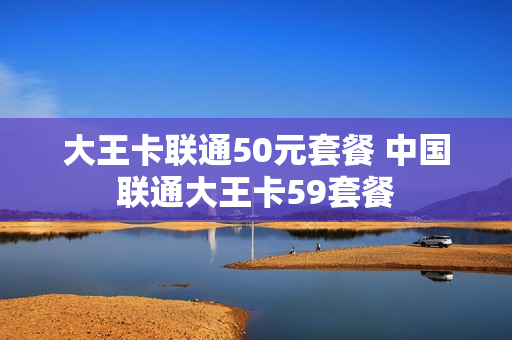 大王卡联通50元套餐 中国联通大王卡59套餐