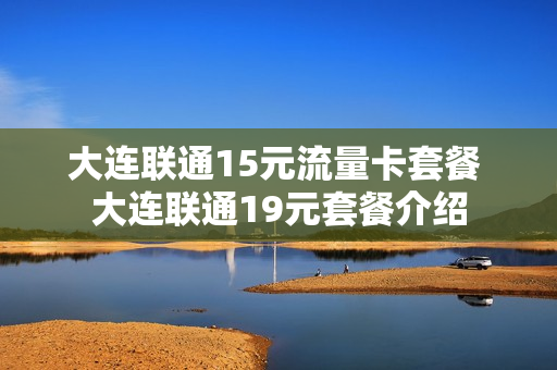 大连联通15元流量卡套餐 大连联通19元套餐介绍