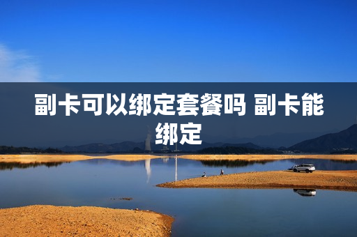 副卡可以绑定套餐吗 副卡能绑定