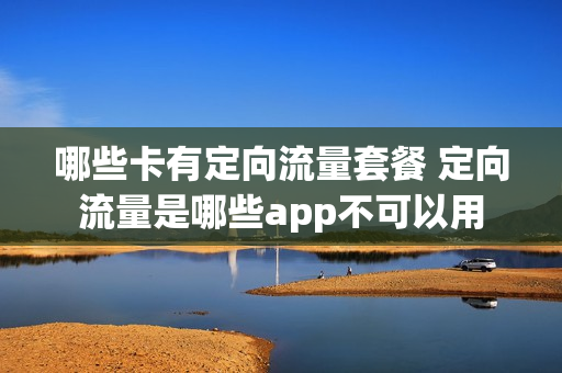 哪些卡有定向流量套餐 定向流量是哪些app不可以用