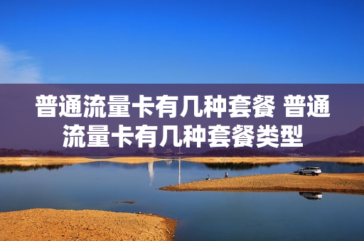 普通流量卡有几种套餐 普通流量卡有几种套餐类型