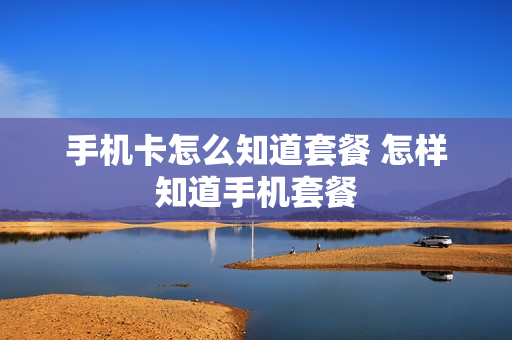 手机卡怎么知道套餐 怎样知道手机套餐