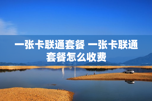 一张卡联通套餐 一张卡联通套餐怎么收费
