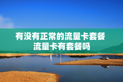 有没有正常的流量卡套餐 流量卡有套餐吗
