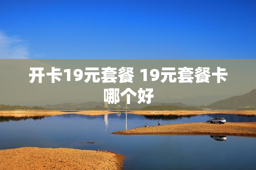 开卡19元套餐 19元套餐卡哪个好