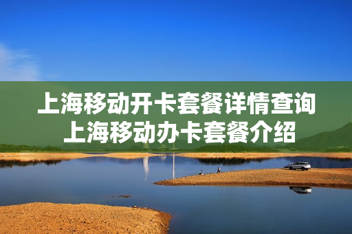 上海移动开卡套餐详情查询 上海移动办卡套餐介绍