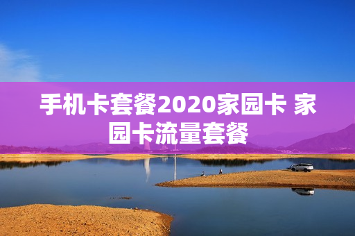 手机卡套餐2020家园卡 家园卡流量套餐