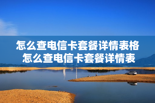 怎么查电信卡套餐详情表格 怎么查电信卡套餐详情表格图片