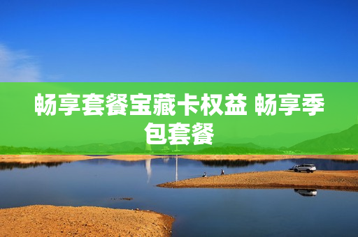 畅享套餐宝藏卡权益 畅享季包套餐