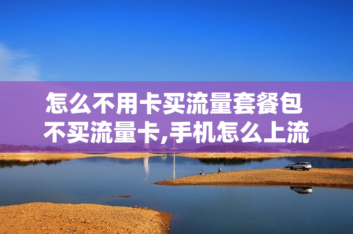 怎么不用卡买流量套餐包 不买流量卡,手机怎么上流量?