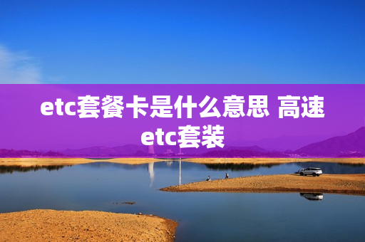 etc套餐卡是什么意思 高速etc套装