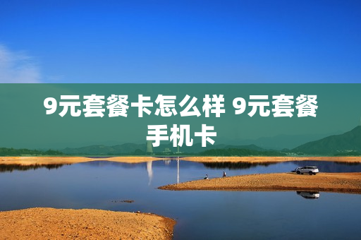 9元套餐卡怎么样 9元套餐手机卡