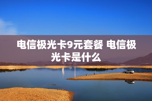 电信极光卡9元套餐 电信极光卡是什么