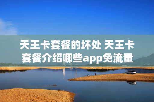 天王卡套餐的坏处 天王卡套餐介绍哪些app免流量